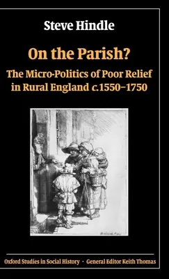 On the Parish? A szegénysegélyezés mikropolitikája a vidéki Angliában 1550-1750 között - On the Parish?: The Micro-Politics of Poor Relief in Rural England 1550-1750