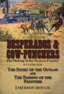 Desperados & Cow-Punchers: A nyugati határ kialakulása - A törvényen kívüliek története és a határ elmúlása - Desperados & Cow-Punchers: the Making of the Western Frontier-The Story of the Outlaw and The Passing of the Frontier