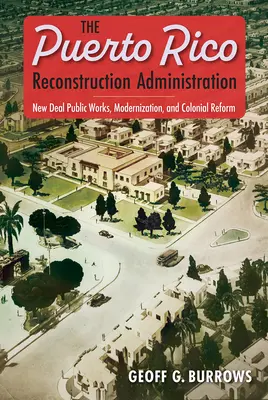 A Puerto Ricó-i Újjáépítési Igazgatóság: New Deal közmunkák, korszerűsítés és gyarmati reformok - The Puerto Rico Reconstruction Administration: New Deal Public Works, Modernization, and Colonial Reform