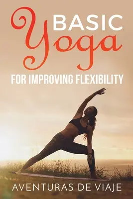 Alapvető jóga a hajlékonyság javítására: Jóga hajlékonysági és erőnléti sorozatok - Basic Yoga for Improving Flexibility: Yoga Flexibility and Strength Sequences