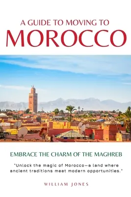 Útmutató a Marokkóba költözéshez: A Maghreb varázsa - A Guide to Moving to Morocco: Embrace the Charm of the Maghreb