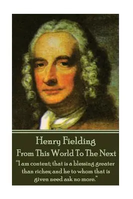 Henry Fielding - Ebből a világból a következőbe: Elégedett vagyok; ez nagyobb áldás, mint a gazdagság; és akinek ez adatott, annak nem kell többet kérnie.„”” - Henry Fielding - From This World To The Next: I am content; that is a blessing greater than riches; and he to whom that is given need ask no more.