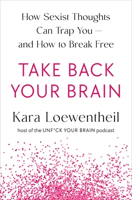 Vedd vissza az agyad: Hogyan jut be a szexista társadalom a fejedbe - és hogyan szabadulj meg tőle - Take Back Your Brain: How a Sexist Society Gets in Your Head--And How to Get It Out