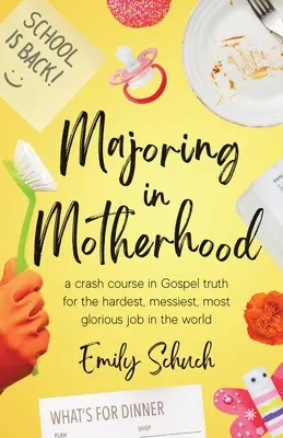 Az anyaság főszereplése: A Crash Course in Gospel Truth for the Hardest, Messiest, Legdicsőségesebb Job in the World - Majoring in Motherhood: A Crash Course in Gospel Truth for the Hardest, Messiest, Most Glorious Job in the World