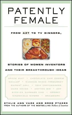 Patently Female: Az AZT-től a tévévacsorákig, női feltalálók és áttörő ötleteik történetei - Patently Female: From AZT to TV Dinners, Stories of Women Inventors and Their Breakthrough Ideas