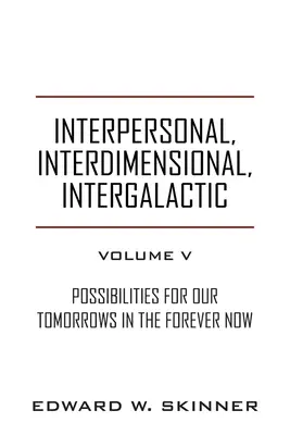Interperszonális, interdimenzionális, intergalaktikus, V. kötet: Lehetőségek holnapjaink számára Az örökkévaló mostban - Interpersonal, Interdimensional, Intergalactic, Volume V: Possibilities for Our Tomorrows In the Forever Now