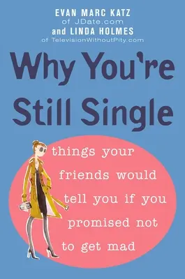 Miért vagy még mindig egyedülálló: Dolgok, amiket a barátaid elmondanának neked, ha megígérnéd, hogy nem leszel mérges - Why You're Still Single: Things Your Friends Would Tell You if You Promised Not to Get Mad