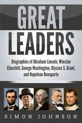 Nagyszerű vezetők: Abraham Lincoln, Winston Churchill, George Washington, Ulysses S. Grant és Bonaparte Napóleon életrajzai - Great Leaders: Biographies of Abraham Lincoln, Winston Churchill, George Washington, Ulysses S. Grant, and Napoleon Bonaparte