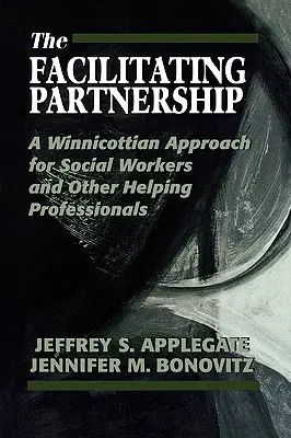 The Facilitating Partnership: Winnicotti megközelítés szociális munkások és más segítő szakemberek számára - The Facilitating Partnership: A Winnicottian Approach for Social Workers and Other Helping Professionals