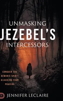 Jezabel közbenjáróinak leleplezése: Győzd le az imáidat eltérítő démoni szellemet - Unmasking Jezebel's Intercessors: Conquer the Demonic Spirit Hijacking Your Prayers