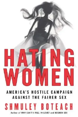 A nők gyűlölete: Amerika ellenséges kampánya a szebbik nem ellen - Hating Women: America's Hostile Campaign Against the Fairer Sex