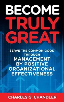 Légy igazán nagyszerű: A közjó szolgálata a pozitív szervezeti hatékonysággal történő vezetés révén - Become Truly Great: Serve the Common Good Through Management by Positive Organizational Effectiveness