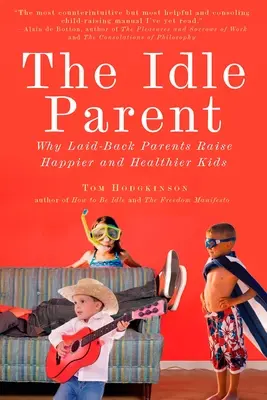 A tétlen szülő: A tétlen szülő: Miért nevelnek a laza szülők boldogabb és egészségesebb gyerekeket - The Idle Parent: The Idle Parent: Why Laid-Back Parents Raise Happier and Healthier Kids