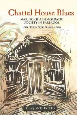 Chattel House Blues: A demokratikus társadalom megteremtése Barbadoson - Clement Payne-től Owen Arthurig - Chattel House Blues: Making of a Democratic Society in Barbados - From Clement Payne to Owen Arthur