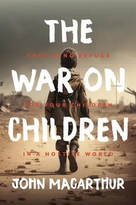 A gyermekek elleni háború: Menedéket nyújtani gyermekeidnek egy ellenséges világban - The War on Children: Providing Refuge for Your Children in a Hostile World