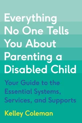 Minden, amit senki sem mond el a fogyatékos gyermek neveléséről: Útmutató az alapvető rendszerekhez, szolgáltatásokhoz és támogatásokhoz - Everything No One Tells You about Parenting a Disabled Child: Your Guide to the Essential Systems, Services, and Supports