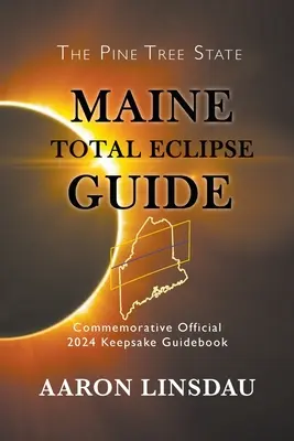 Maine-i teljes napfogyatkozás útmutatója: Hivatalos 2024. évi emlékkönyv: Emlékkönyv a napfogyatkozásról - Maine Total Eclipse Guide: Commemorative Official 2024 Keepsake Guidebook