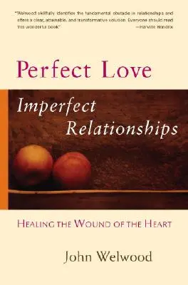 Tökéletes szerelem, tökéletlen kapcsolatok: A szív sebének gyógyítása - Perfect Love, Imperfect Relationships: Healing the Wound of the Heart