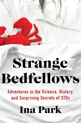 Furcsa ágytársak: Kalandozások az STDS tudományában, történetében és meglepő titkaiban - Strange Bedfellows: Adventures in the Science, History, and Surprising Secrets of Stds