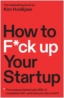 Hogyan b*szd el a startupodat: Miért bukik meg a cégek 90%-a - és hogyan kerülheted el te is - How to F*ck Up Your Startup: The Science Behind Why 90% of Companies Fail--And How You Can Avoid It