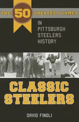 Klasszikus Steelers: A Pittsburgh Steelers történetének 50 legnagyszerűbb meccse - Classic Steelers: The 50 Greatest Games in Pittsburgh Steelers History