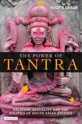 A tantra ereje: Vallás, szexualitás és a dél-ázsiai tanulmányok politikája - The Power of Tantra: Religion, Sexuality, and the Politics of South Asian Studies