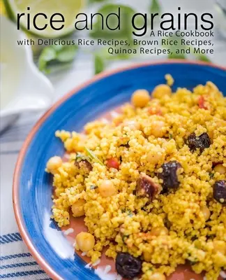 Rizs és gabonafélék: Rizs szakácskönyv finom rizsreceptekkel, barna rizsreceptekkel, quinoa receptekkel és még sok mással - Rice and Grains: A Rice Cookbook with Delicious Rice Recipes, Brown Rice Recipes, Quinoa Recipes, and More