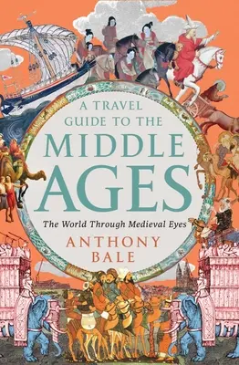 A Travel Guide to the Middle Ages: A világ középkori szemmel - A Travel Guide to the Middle Ages: The World Through Medieval Eyes