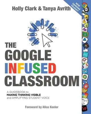 A Google-alapú osztályterem: Útmutató a gondolkodás láthatóvá tételéhez és a diákok hangjának erősítéséhez - The Google Infused Classroom: A Guidebook to Making Thinking Visible and Amplifying Student Voice