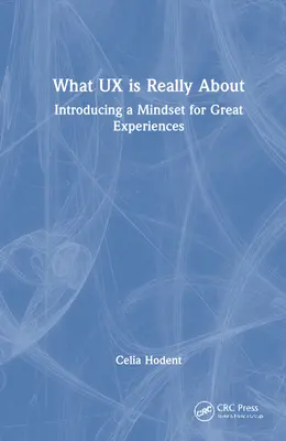 Amiről az UX valójában szól: A nagyszerű élmények gondolkodásmódjának bevezetése - What UX is Really About: Introducing a Mindset for Great Experiences