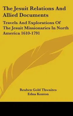 A jezsuita kapcsolatok és a kapcsolódó dokumentumok: A jezsuita misszionáriusok utazásai és felfedezései Észak-Amerikában 1610-1791 - The Jesuit Relations And Allied Documents: Travels And Explorations Of The Jesuit Missionaries In North America 1610-1791