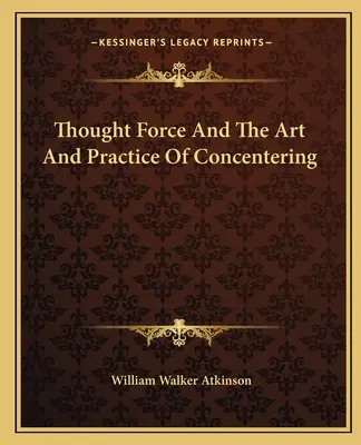 A gondolaterő és a koncentráció művészete és gyakorlata - Thought Force And The Art And Practice Of Concentering