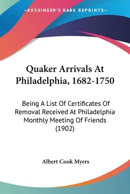 Quaker Arrivals At Philadelphia, 1682-1750: Being A List Of Certificates Of Removal Received At Philadelphia Monthly Meeting Of Friends (A Philadelphiai Havi Baráti Gyűlésen kapott költözési igazolások listája) - Quaker Arrivals At Philadelphia, 1682-1750: Being A List Of Certificates Of Removal Received At Philadelphia Monthly Meeting Of Friends
