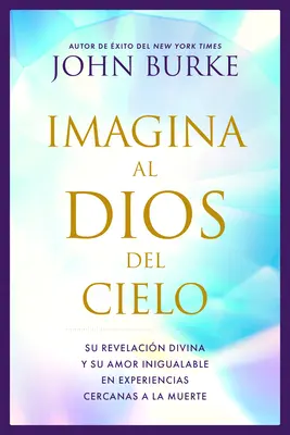 Imagina Al Dios del Cielo: Su Revelacin Divina Y Su Amor Inigualable En Experiencias Cercanas a la Muerte (Az isteni kinyilatkoztatás és a felejthetetlen szeretet a halállal kapcsolatos tapasztalatokban) - Imagina Al Dios del Cielo: Su Revelacin Divina Y Su Amor Inigualable En Experiencias Cercanas a la Muerte