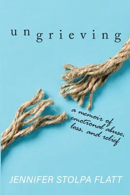 Boldogtalanság: Egy emlékirat az érzelmi bántalmazásról, a veszteségről és a megkönnyebbülésről - Ungrieving: A Memoir of Emotional Abuse, Loss, and Relief