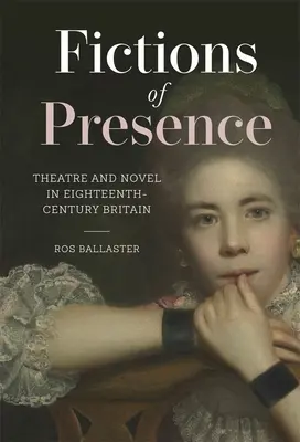 A jelenlét fikciói: Színház és regény a tizennyolcadik századi Britanniában - Fictions of Presence: Theatre and Novel in Eighteenth-Century Britain