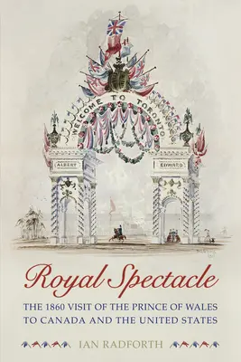 Királyi látványosság: A walesi herceg 1860-as látogatása Kanadában és az Egyesült Államokban - Royal Spectacle: The 1860 Visit of the Prince of Wales to Canada and the United States