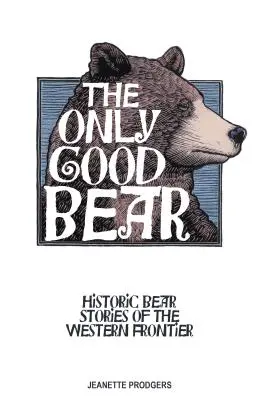 Az egyetlen jó medve: Történelmi medvetörténetek a nyugati határvidékről - The Only Good Bear: Historic Bear Stories of the Western Frontier