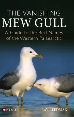 Az eltűnőben lévő sirály: Útmutató a nyugat-palearktikus madárnevekhez - The Vanishing Mew Gull: A Guide to the Bird Names of the Western Palaearctic