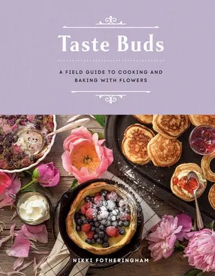 Ízlelőbimbók: A Field Guide to Cooking and Baking with Flowers (Útmutató a virágokkal való főzéshez és sütéshez) - Taste Buds: A Field Guide to Cooking and Baking with Flowers
