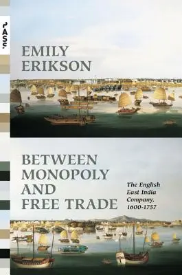 Monopólium és szabadkereskedelem között: Az angol Kelet-indiai Társaság, 1600-1757 - Between Monopoly and Free Trade: The English East India Company, 1600-1757