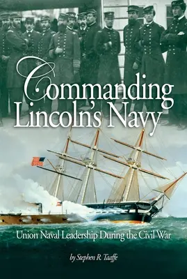 Lincoln haditengerészetének parancsnoksága: Az Unió haditengerészeti vezetése a polgárháború alatt - Commanding Lincoln's Navy: Union Naval Leadership During the Civil War