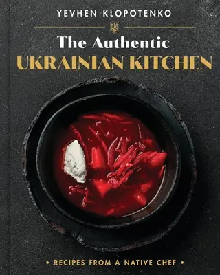 Az autentikus ukrán konyha: Receptek egy bennszülött szakácstól - The Authentic Ukrainian Kitchen: Recipes from a Native Chef