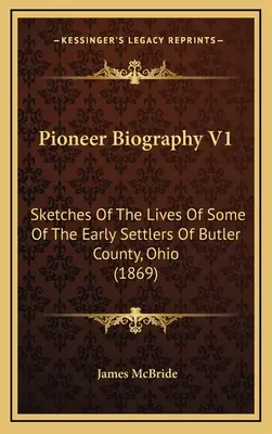 Úttörő életrajz V1: Vázlatok az ohiói Butler megye néhány korai telepesének életéről - Pioneer Biography V1: Sketches Of The Lives Of Some Of The Early Settlers Of Butler County, Ohio