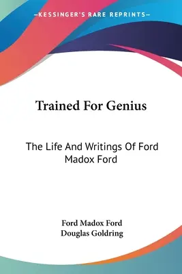 A zsenialitásra nevelve: Ford Madox Ford élete és írásai - Trained For Genius: The Life And Writings Of Ford Madox Ford