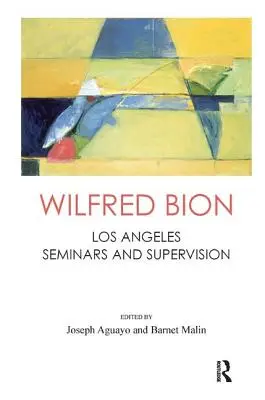Wilfred Bion: Bion: Los Angeles-i szemináriumok és szupervízió - Wilfred Bion: Los Angeles Seminars and Supervision