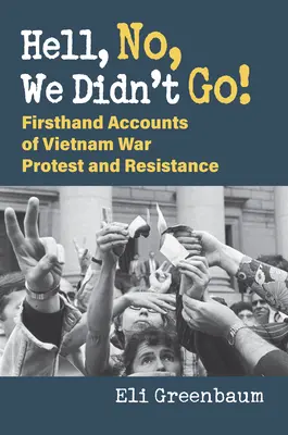 A pokolba is, nem, nem mentünk! Első kézből származó beszámolók a vietnami háborús tiltakozásról és ellenállásról - Hell, No, We Didn't Go!: Firsthand Accounts of Vietnam War Protest and Resistance