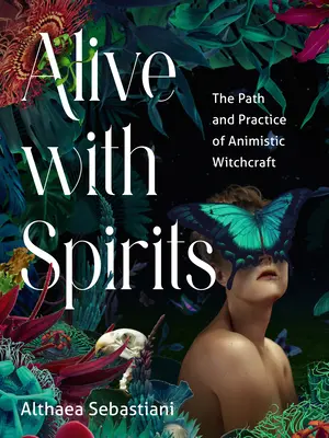 Alive with Spirits: Az animista boszorkányság útja és gyakorlata - Alive with Spirits: The Path and Practice of Animistic Witchcraft