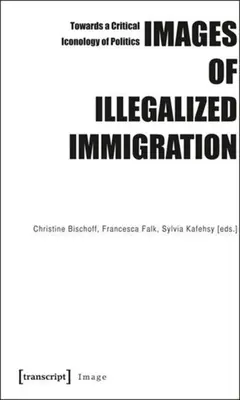 Képek az illegális bevándorlásról: A politika kritikai ikonológiája felé - Images of Illegalized Immigration: Towards a Critical Iconology of Politics