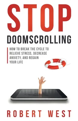Stop Doomscrolling: Hogyan szakítsuk meg a ciklust a stressz enyhítése, a szorongás csökkentése és az életünk visszanyerése érdekében? - Stop Doomscrolling: How to Break the Cycle to Relieve Stress, Decrease Anxiety, and Regain Your Life